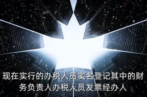 現(xiàn)在實行的辦稅人員實名登記其中的財務負責人辦稅人員發(fā)票經(jīng)辦人