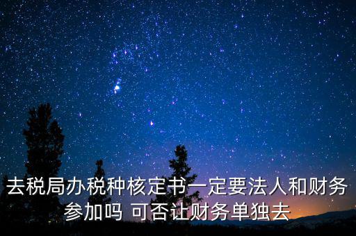 什么人可以去核定稅種，新注冊的公司去核定稅種時一定要法人和會計本人去嗎