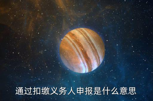 通過扣繳義務人申報是什么意思