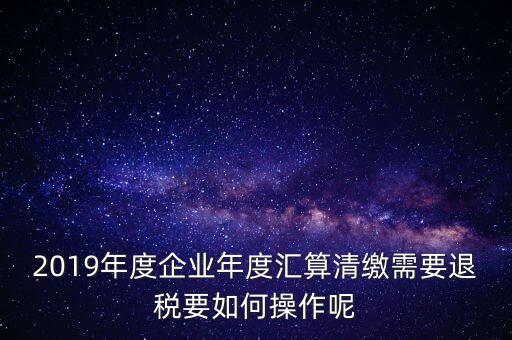 什么是匯算清繳退稅，匯算清繳退稅