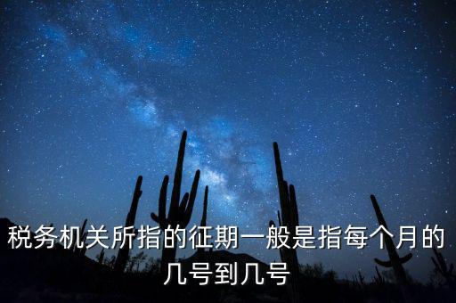 稅務(wù)機(jī)關(guān)所指的征期一般是指每個月的幾號到幾號