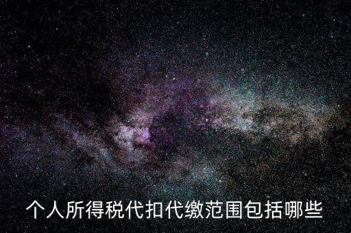 代扣所得稅是什么，個人所得稅代扣代繳范圍包括哪些