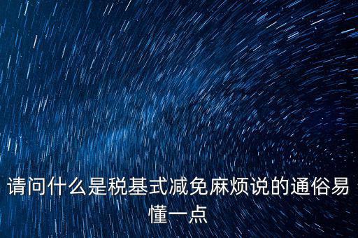請(qǐng)問(wèn)什么是稅基式減免麻煩說(shuō)的通俗易懂一點(diǎn)