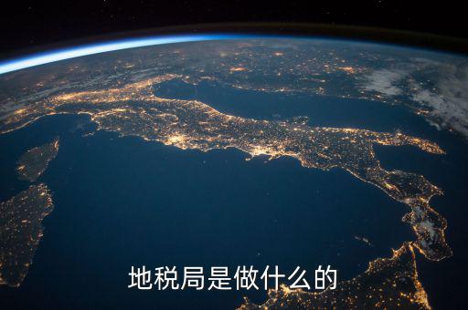 地稅局任務(wù)是什么，地稅局一般做什么工作啊