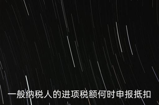 進(jìn)項(xiàng)稅什么時候能抵扣，進(jìn)項(xiàng)稅最久能留至什么時候抵扣
