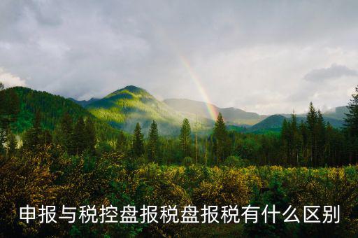 什么是申報(bào)盤，申報(bào)與稅控盤報(bào)稅盤報(bào)稅有什么區(qū)別