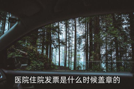 醫(yī)院體檢發(fā)票蓋什么章，醫(yī)院住院發(fā)票是什么時(shí)候蓋章的