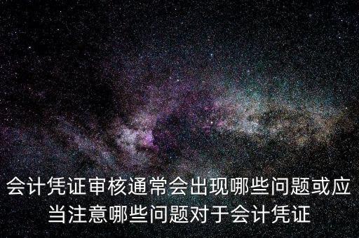 會計憑證審核通常會出現(xiàn)哪些問題或應(yīng)當(dāng)注意哪些問題對于會計憑證