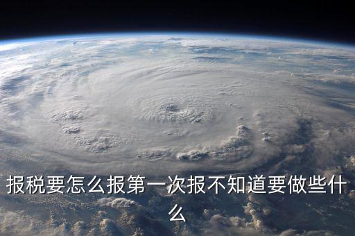 報稅根據(jù)什么報，報稅要怎么報第一次報不知道要做些什么