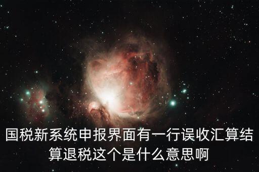 國稅新系統(tǒng)申報界面有一行誤收匯算結算退稅這個是什么意思啊