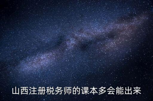 山西注冊稅務(wù)師的課本多會(huì)能出來