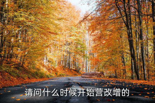 請(qǐng)問什么時(shí)候開始營(yíng)改增的