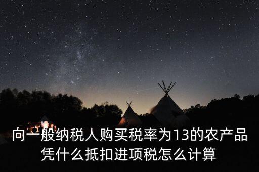農(nóng)產(chǎn)品為什么計(jì)算抵扣，向一般納稅人購(gòu)買(mǎi)稅率為13的農(nóng)產(chǎn)品憑什么抵扣進(jìn)項(xiàng)稅怎么計(jì)算