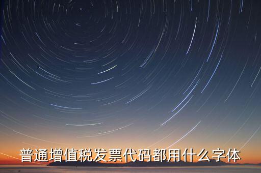 發(fā)票上的編號是什么字體，普通增值稅發(fā)票代碼都用什么字體