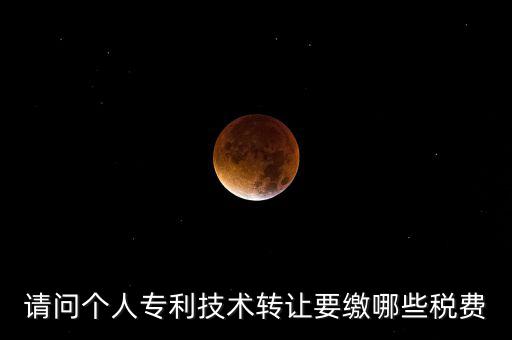 請問個人專利技術轉(zhuǎn)讓要繳哪些稅費