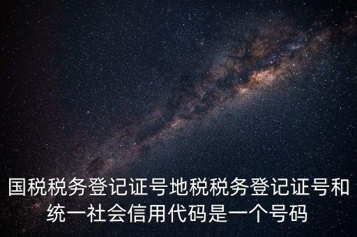 國稅稅務(wù)登記證號(hào)地稅稅務(wù)登記證號(hào)和統(tǒng)一社會(huì)信用代碼是一個(gè)號(hào)碼