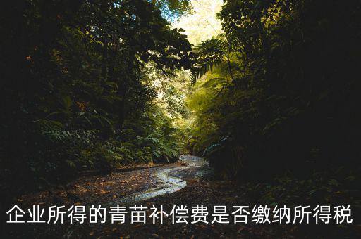 青苗補償款征什么稅，青苗賠償是否應(yīng)交繳地稅