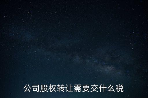 股權(quán)變更要交什么稅，公司股權(quán)轉(zhuǎn)讓需要交什么稅