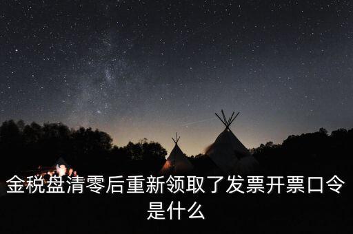 金稅盤密碼證書口令是什么意思，金稅盤清零后重新領(lǐng)取了發(fā)票開(kāi)票口令是什么