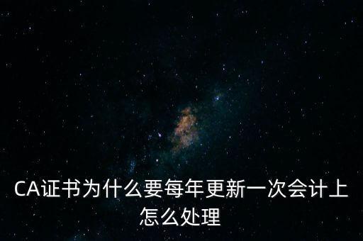 CA證書為什么要每年更新一次會(huì)計(jì)上怎么處理