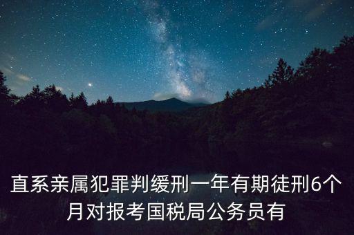 直系親屬犯罪判緩刑一年有期徒刑6個月對報(bào)考國稅局公務(wù)員有
