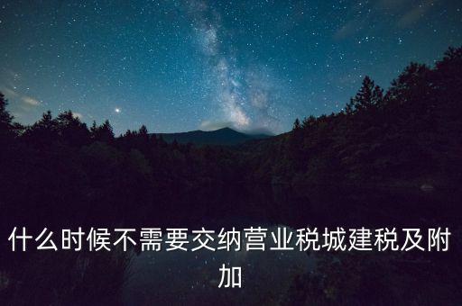 什么時(shí)候不需要交納營業(yè)稅城建稅及附加