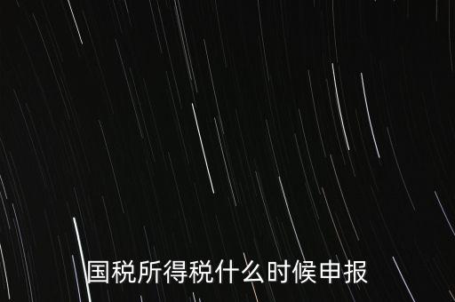 國(guó)稅是什么時(shí)候報(bào)，國(guó)稅從什么時(shí)候開(kāi)始季報(bào)的
