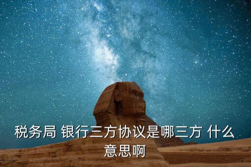 銀稅協(xié)議是什么，稅務(wù)局 銀行三方協(xié)議是哪三方 什么意思啊