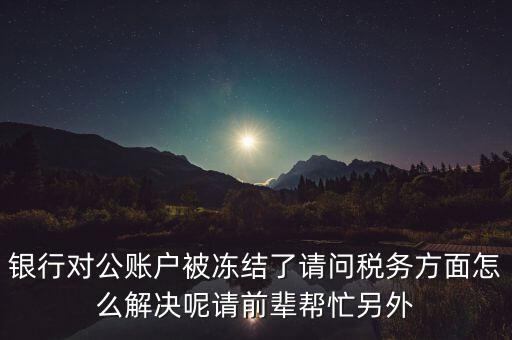 地稅務局把公司戶凍結(jié)是什么意思，公司的稅務賬號被凍結(jié)怎樣才能及時知道解凍