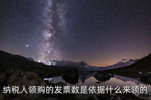 納稅人領購的發(fā)票數(shù)是依據(jù)什么來領的