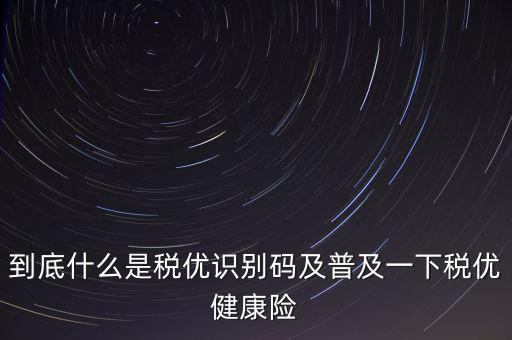 什么是商業(yè)健康保險稅優(yōu)識別碼，稅優(yōu)識別碼是什么樣的