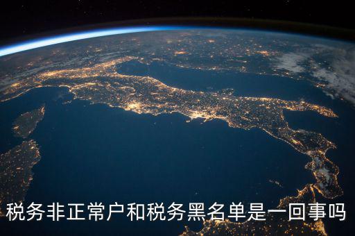 稅收黑名單制度是什么意思，稅務(wù)非正常戶(hù)和稅務(wù)黑名單是一回事嗎