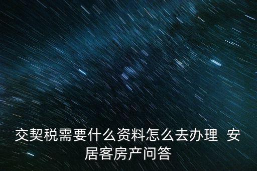 交契稅需要什么資料怎么去辦理  安居客房產(chǎn)問(wèn)答