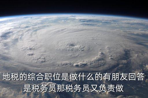 地稅有什么工作，地稅工作人員有哪些職務(wù)