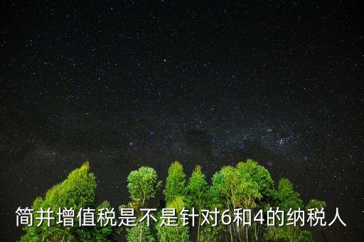 什么是簡并增值稅稅率，簡并增值稅是不是針對6和4的納稅人