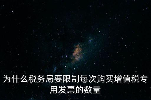 為什么稅務局要限制每次購買增值稅專用發(fā)票的數(shù)量