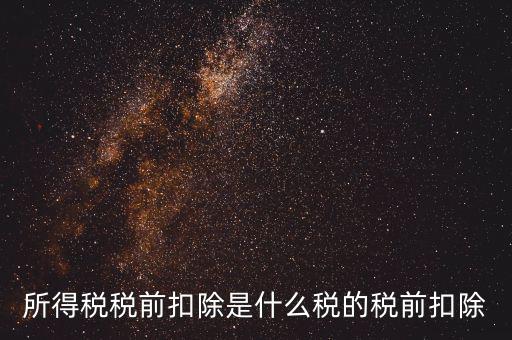 所得稅前扣除是什么，什么是稅前扣除