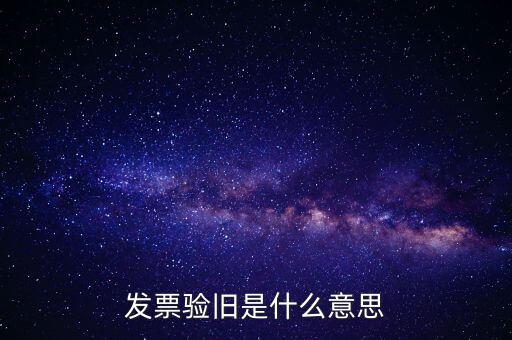 發(fā)票驗(yàn)舊處理什么意思，發(fā)票驗(yàn)證時(shí)提示舊系統(tǒng)已驗(yàn)舊是什么意思