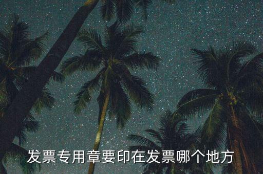專票章子蓋在什么位置，發(fā)票專用章要印在發(fā)票哪個地方