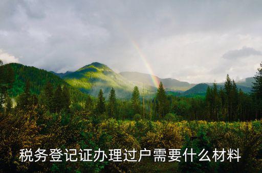 地稅過戶需要什么材料，稅務(wù)登記證辦理過戶需要什么材料
