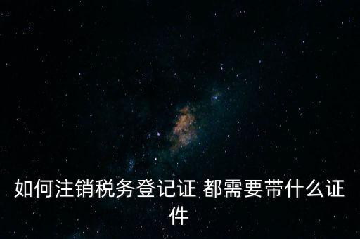 稅務(wù)登記注銷要帶什么，注銷企業(yè)一般扣稅賬戶需要攜帶什么去銀行