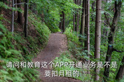 請(qǐng)問(wèn)和教育這個(gè)APP開通業(yè)務(wù)是不是要扣月租的