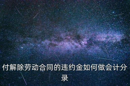 合同違約金入什么科目，付解除勞動合同的違約金如何做會計分錄