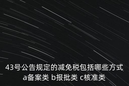 什么是核準(zhǔn)類減免稅，43號(hào)公告規(guī)定的減免稅包括哪些方式a備案類 b報(bào)批類 c核準(zhǔn)類