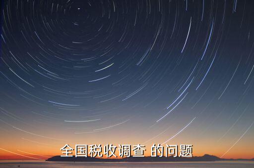 國稅調(diào)查問卷是什么，全國稅收調(diào)查 的問題