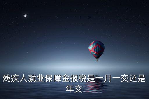 殘疾人保障金什么時候申報，殘疾人就業(yè)保障金 每個月都要申報的嗎