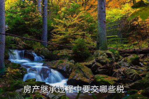文山市繼承房屋要交什么稅，房產(chǎn)繼承要交什么稅