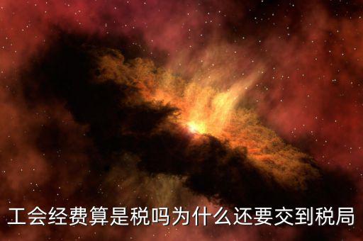 工會經(jīng)費屬于什么稅，工會經(jīng)費算是稅嗎為什么還要交到稅局