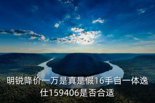 明銳降價(jià)一萬是真是假16手自一體逸仕159406是否合適