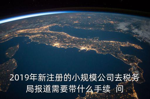 去稅務(wù)局報(bào)道需要什么手續(xù)，新辦的公司要去稅局報(bào)道需要帶什么資料去稅務(wù)局